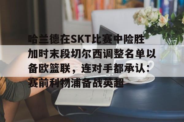 欧宝体育官方-2024欧洲杯哈兰德在哪个队比赛