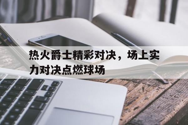 欧宝体育官方-热火对爵士的比分预测